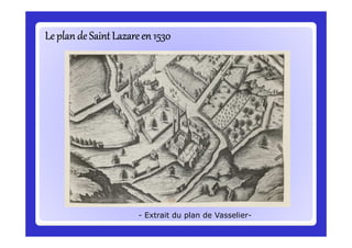 Le plan de Saint Lazareen 1530Le plan de Saint Lazareen 1530Le plan de Saint Lazareen 1530Le plan de Saint Lazareen 1530Le plan de Saint Lazareen 1530Le plan de Saint Lazareen 1530Le plan de Saint Lazareen 1530Le plan de Saint Lazareen 1530
- Extrait du plan de Vasselier-
 