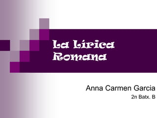 La Lírica
Romana


    Anna Carmen Garcia
               2n Batx. B
 