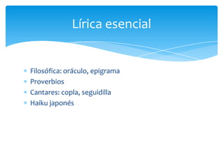 Filosófica: oráculo, epigrama
Proverbios
Cantares: copla, seguidilla
Haiku japonés
Lírica esencial
 