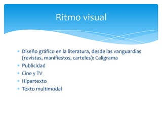 Diseño gráfico en la literatura, desde las vanguardias
(revistas, manifiestos, carteles): Caligrama
Publicidad
Cine y TV
Hipertexto
Texto multimodal
Ritmo visual
 