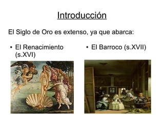 Introducción
El Siglo de Oro es extenso, ya que abarca:

●   El Renacimiento       ●   El Barroco (s.XVII)
    (s.XVI)
 