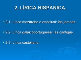 2. LÍRICA HISPÁNICA. 2.1. Lírica mozárabe o andalusí: las jarchas. 2.2. Lírica galaicoportuguesa: las cantigas. 2.3. Lírica castellana. 