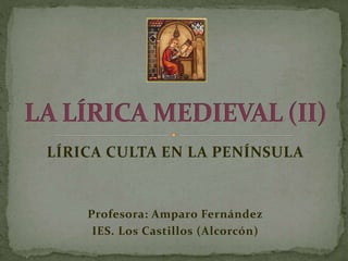 LÍRICA CULTA EN LA PENÍNSULA 
Profesora: Amparo Fernández 
IES. Los Castillos (Alcorcón) 
 