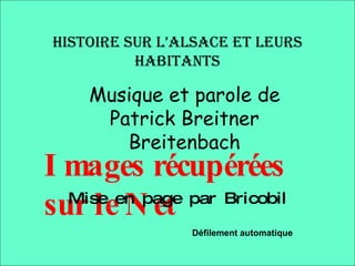 Histoire sur l’Alsace et leurs habitants Musique et parole de Patrick Breitner Breitenbach Images récupérées sur le Net Mise en page par Bricobil Défilement automatique 