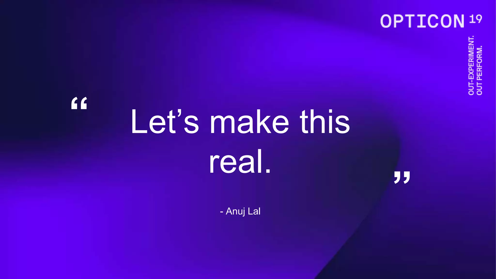 “
”- Anuj Lal
Let’s make this
real.
 