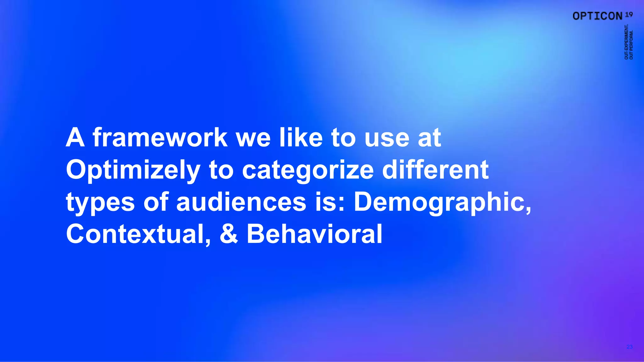 23
A framework we like to use at
Optimizely to categorize different
types of audiences is: Demographic,
Contextual, & Behavioral
 