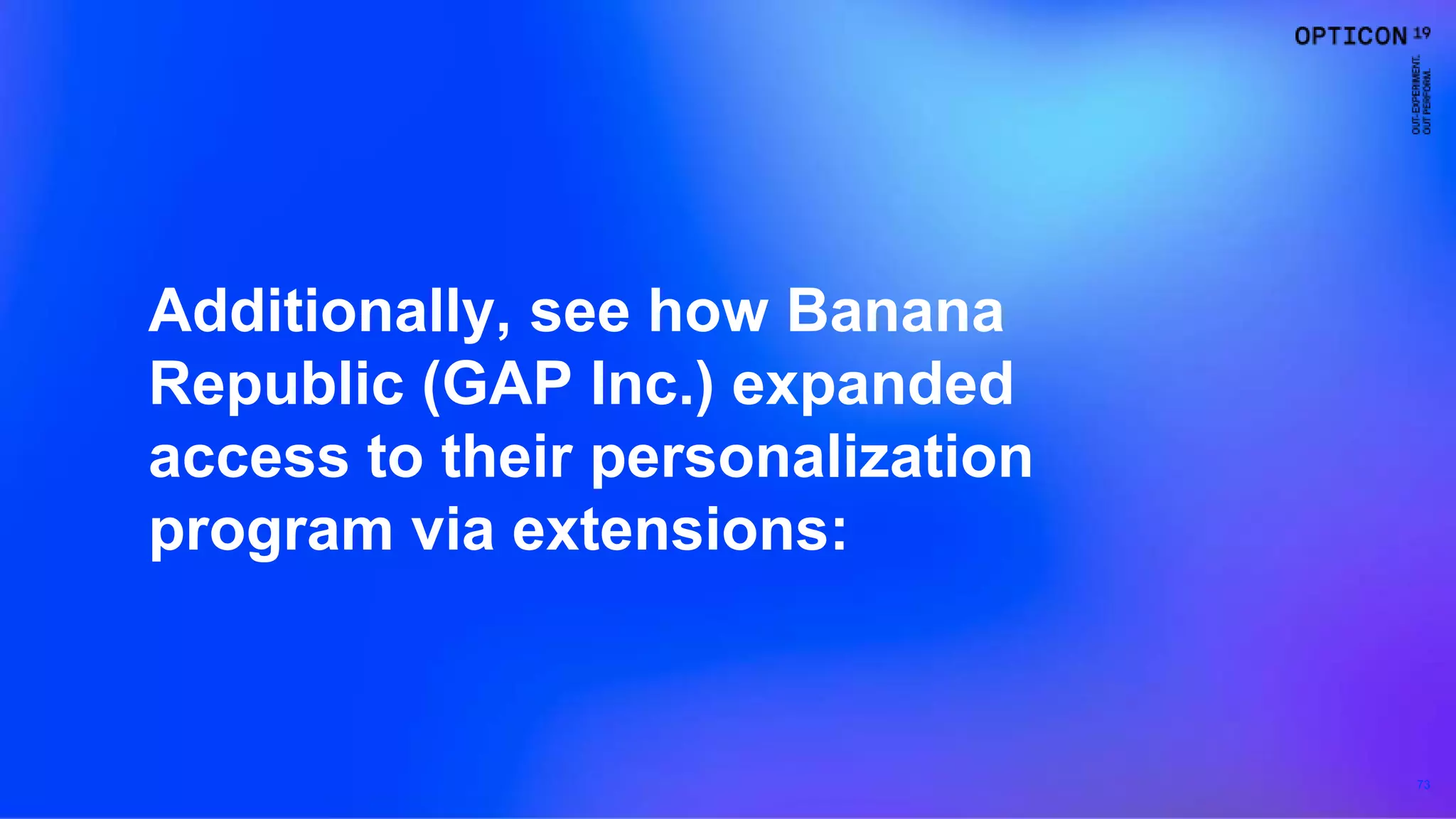 73
Additionally, see how Banana
Republic (GAP Inc.) expanded
access to their personalization
program via extensions:
 
