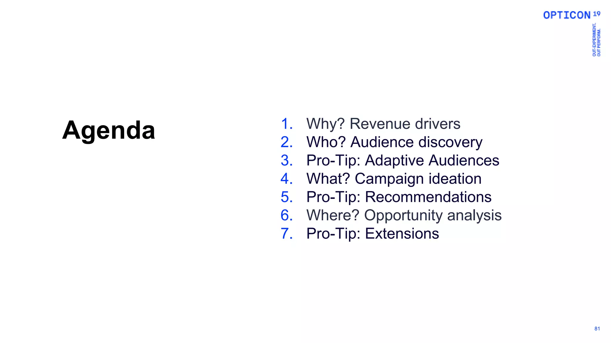 81
Agenda 1. Why? Revenue drivers
2. Who? Audience discovery
3. Pro-Tip: Adaptive Audiences
4. What? Campaign ideation
5. Pro-Tip: Recommendations
6. Where? Opportunity analysis
7. Pro-Tip: Extensions
 