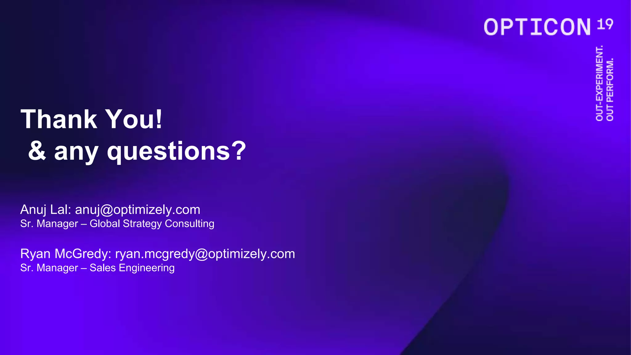 Thank You!
& any questions?
Anuj Lal: anuj@optimizely.com
Sr. Manager – Global Strategy Consulting
Ryan McGredy: ryan.mcgredy@optimizely.com
Sr. Manager – Sales Engineering
 