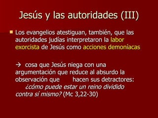 Jesús y las autoridades (III) <ul><li>Los evangelios atestiguan, también, que las autoridades judías interpretaron la  lab...
