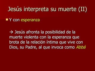 Jesús interpreta su muerte (II) <ul><li>Y con  esperanza </li></ul><ul><li>  Jesús afronta la posibilidad de la muerte vi...