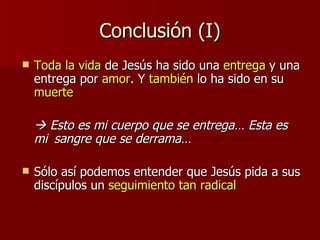 Conclusión (I) <ul><li>Toda la vida  de Jesús ha sido una  entrega  y una entrega por  amor . Y  también  lo ha sido en su...