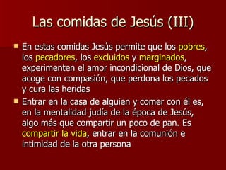Las comidas de Jesús (III) <ul><li>En estas comidas Jesús permite que los  pobres , los  pecadores , los  excluidos  y  ma...