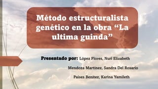 Método estructuralista
genético en la obra “La
ultima guinda”
Presentado por: López Flores, Nuri Elizabeth
Mendoza Martíne...