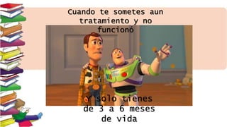 Cuando te sometes aun
tratamiento y no
funcionó
Y solo tienes
de 3 a 6 meses
de vida