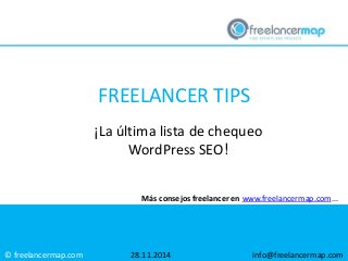 © freelancermap.com 
FREELANCER TIPS 
¡La última lista de chequeo 
WordPress SEO! 
Más consejos freelancer en www.freelancermap.com... 
28.11.2014 info@freelancermap.com 
 