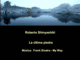 Roberto Shinyashiki
La última piedra
Música: Frank Sinatra - My Way

 