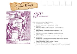 PERCHÉ CHI SONO PERCORSI INFO CONTATTI
Cliccare sul titolo per visualizzare maggiori informazioni
1 CANNAREGIO - GHETTO
(Cà d’Oro, Madonna de l’Orto, Misericordia, Ghetto)
2 MIRACOLI
(S.Bartolomio, S.Maria dei Miracoli, Gesuiti, Fondamenta Nuove)
3 RIALTO
(Rialto, S.Aponal, S.Maria Mater Domini, S.Giacomo da l’Orio)
4 FRARI
(S.Simeon, Frari, S.Rocco, S.Margherita, S.Nicolò dei Mendicoli)
5 DORSODURO
(Accademia, Salute, Gesuati, S.Barnaba, S.Trovaso, Zattere)
6 GIUDECCA
(S.Eufemia, SS. Cosma e Damiano, Redentore, Zitelle, S.Giorgio Maggiore)
7 CASTELLO – SAN PIETRO
(Giardini, S.Giuseppe, S.Pietro, Arsenale, S.Martino)
8 CASTELLO – SAN FRANCESCO
(Arsenale, S.Giovanni del Tempio, S.Giorgio dei Greci, S.Francesco della Vigna)
 