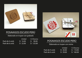 POSAVASOS ESCUDO PERÚ
Elaborado en trupan con grabado
POSAVASOS ESCUDO PERÚPack de 4 unid. S/ 16.00 S/ 90.00
Pack de 6 unid. S/ 22.00 S/ 125.00 Elaborado en trupan con resina
Pack de 4 unid. S/ 20.00 S/ 110.00
Pack de 6 unid. S/ 29.00 S/ 160.00
Unidad 1/2 Docena
Unidad 1/2 Docena
 