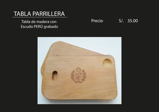 TABLA PARRILLERA
Tabla de madera con
Escudo PERÚ grabado
Precio S/. 35.00
 