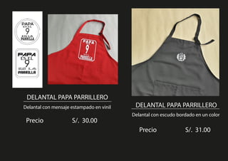 DELANTAL PAPA PARRILLERO
Delantal con mensaje estampado en vinil
Precio S/. 30.00
DELANTAL PAPA PARRILLERO
Delantal con escudo bordado en un color
Precio S/. 31.00
 