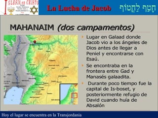 ‫וף‬ֹ‫ף‬‫חוט‬ֳ‫וט‬‫ל‬ַ‫ח‬ ‫וטף‬ַ‫ח‬‫ח‬ָLa Lucha de JacobLa Lucha de Jacob
Hoy el lugar se encuentra en la Transjordania
 