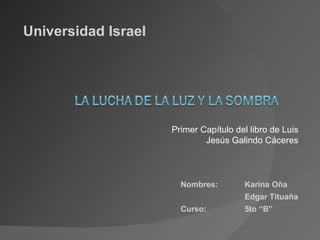 Primer Capítulo del libro de Luis Jesús Galindo Cáceres Nombres:  Karina Oña Edgar Tituaña Curso:  5to “B” Universidad Israel 