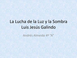 La Lucha de la Luz y la SombraLuis Jesús Galindo Andrés Almeida 4º “A” 