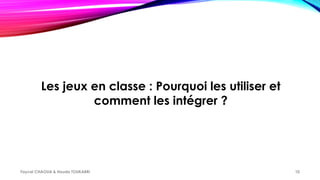 Les jeux en classe : Pourquoi les utiliser et
comment les intégrer ?
Faycel CHAOUA & Houda TOUKABRI 10
 