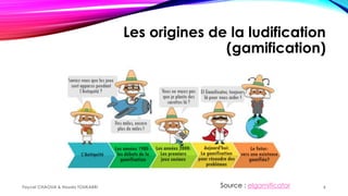 Les origines de la ludification
(gamification)
Source : elgamificatorFaycel CHAOUA & Houda TOUKABRI 6
 