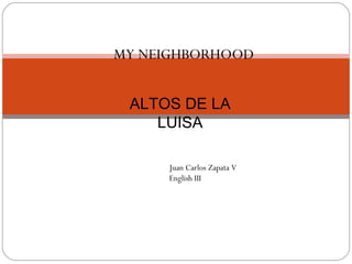 ALTOS DE LA LUISA MY NEIGHBORHOOD Juan Carlos Zapata V English III 