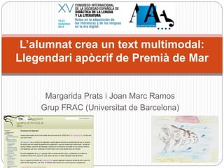 L’alumnat crea un text multimodal: 
Llegendari apòcrif de Premià de Mar 
Margarida Prats i Joan Marc Ramos 
Grup FRAC (Universitat de Barcelona) 
 