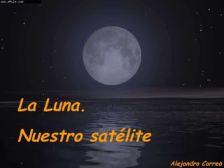 La Luna.  Nuestro satélite Alejandro Correa 