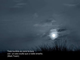 Todo hombre es como la luna  con  un cara oculta que a nadie enseña. (Mark Twain) 