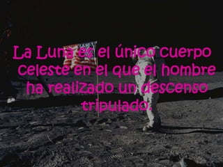 La Luna es el único cuerpo
celeste en el que el hombre
 ha realizado un descenso
         tripulado.
 