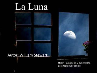 La Luna



Autor: William Stewart
                         Mito: Haga clic en u-Tube flecha
                         para reproducir sonido
 