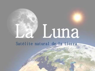 La LunaSatélite natural de la tierra.
 