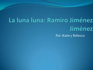 La lunaluna: Ramiro Jiménez Jiménez Por: Katie y Rebecca 