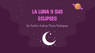 LA LUNA Y SUS
ECLIPSES
De: Karlita Andrea Flores Rodríguez
 