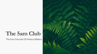 The 5am Club
The Four Focuses Of History Makers
 