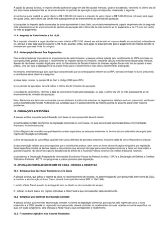 À opção da pessoa jurídica, o imposto devido poderá ser pago em até três quotas mensais, iguais e sucessivas, vencíveis no último dia útil
dos três meses subseqüentes ao de encerramento do período de apuração a que corresponder, observado o seguinte:

a) nenhuma quota poderá ter valor inferior a R$ 1.000,00 (mil reais) e o imposto de valor inferior a R$ 2.000,00 (dois mil reais) será pago
em quota única, até o último dia útil do mês subseqüente ao do encerramento do período de apuração;

b) as quotas do imposto serão acrescidas de juros equivalentes à taxa Selic, acumulada mensalmente, a partir do primeiro dia do segundo
mês subseqüente ao do encerramento do período de apuração até o último dia do mês anterior ao do pagamento e de 1% (um por cento)
no mês do pagamento.

11.4 - Imposto de Valor Inferior a R$ 10,00

Se o imposto trimestral a pagar resultar em valor inferior a R$ 10,00, deverá ser adicionado ao imposto devido em período(s) subseqüente
(s), até que o total seja igual ou superior a R$ 10,00, quando, então, será pago no prazo previsto para o pagamento do imposto devido no
trimestre em que esse limite for atingido.

11.5 - Antecipação Mensal Dos Pagamentos

Para evitar problemas financeiros no encerramento de cada trimestre, a pessoa jurídica optante pelo recolhimento do IRPJ com base no
lucro presumido, poderá antecipar o recolhimento do imposto devido no trimestre, mediante cálculo e recolhimento de parcelas mensais.
Apesar de não haver respaldo legal para tanto, as Secretarias da Receita Federal de diversas regiões fiscais não têm se oposto a essa
prática, uma vez que a legislação fixa os prazos finais para o recolhimento e não veda o recolhimento antecipado.

No entanto, entendemos que para que fique caracterizado que as antecipações referem-se ao IRPJ devido com base no lucro presumido,
o contribuinte deve observar o seguinte:

a) deve fazer constar no campo 04 do Darf o código 2089 para IRPJ;

b) no período de apuração, deverá indicar o último dia do trimestre de apuração;

c) na data do vencimento, informar a data de vencimento fixada pela legislação, ou seja, o último dia últil do mês subseqüente ao do
encerramento do trimestre de apuração.

Nota: Alertamos aos senhores assinantes que ao adotarem a prática de antecipar os pagamentos relativos ao lucro presumido, verifiquem
junto à Secretaria da Receita Federal de sua jurisdição qual é o posicionamento da mesma acerca do assunto, para evitar maiores
problemas.

12. OBRIGAÇÕES ACESSÓRIAS

A pessoa jurídica que optar pela tributação com base no lucro presumido deverá manter:

a) escrituração contábil nos termos da legislação comercial ou Livro Caixa, no qual deverá estar escriturada toda a movimentação
financeira, inclusive bancária;

b) livro Registro de Inventário no qual deverão constar registrados os estoques existentes no término do ano-calendário abrangido pelo
regime de tributação simplificada;

c) livro de Apuração do Lucro Real, quando tiver lucros diferidos de períodos anteriores, inclusive saldo de lucro inflacionário a tributar;

d) documentação relativa aos atos negociais que o contribuinte praticar, bem como os livros de escrituração obrigatória por legislação
fiscal específica e todos os demais papéis e documentos que serviram de base para a escrituração comercial e fiscal, em boa ordem e
guarda enquanto não decorrido o prazo decadencial do direito de a Fazenda Pública constituir os créditos tributários relativos;

e) apresentar a Declaração Integrada de Informações Econômico-Fiscais da Pessoa Jurídica - DIPJ e a Declaração de Débitos e Créditos
Tributários Federais - DCTF nos programas e prazos previstos pela legislação.

13. APURAÇÃO COM BASE NO REGIME DE CAIXA - REGRAS A OBSERVAR

13.1 - Empresa Que Escriturar Somente o Livro Caixa

A pessoa jurídica, que adotar o regime de caixa no reconhecimento de receitas, na determinação do lucro presumido, bem como da CSLL
e mantiver a escrituração do Livro Caixa, deverá (Instrução Normativa SRF nº 104/1998):

I - emitir a Nota Fiscal quando da entrega do bem ou direito ou da conclusão do serviço;

II - indicar, no Livro Caixa, em registro individual, a Nota Fiscal a que corresponder cada recebimento.

13.2 - Empresa Que Mantiver Escrituração Contábil

A pessoa jurídica que mantiver escrituração contábil, na forma da legislação comercial, para apurar pelo regime de caixa, o lucro
presumido e a CSLL devida no regime do lucro presumido, deverá controlar os recebimentos de suas receitas em conta específica, na
qual, em cada lançamento, será indicada a Nota Fiscal a que corresponder o recebimento.

13.3 - Tratamento Aplicável Aos Valores Recebidos
 