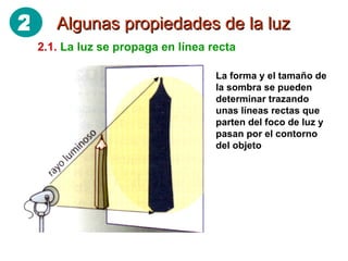 Algunas propiedades de la luz 2.1.   La luz se propaga en línea recta La forma y el tamaño de la sombra se pueden determinar trazando unas líneas rectas que parten del foco de luz y pasan por el contorno del objeto 2 