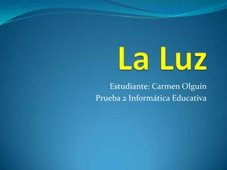 La Luz,[object Object],Estudiante: Carmen Olguín,[object Object],Prueba 2 Informática Educativa,[object Object]