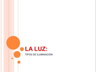 LA LUZ: TIPOS DE ILUMINACIÓN 