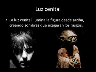 Luz cenital La luz cenital ilumina la figura desde arriba, creando sombras que exageran los rasgos. 