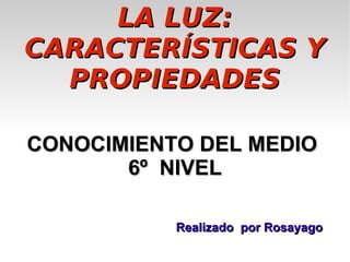 LA LUZ: CARACTERÍSTICAS Y PROPIEDADES ,[object Object],Realizado  por Rosayago 