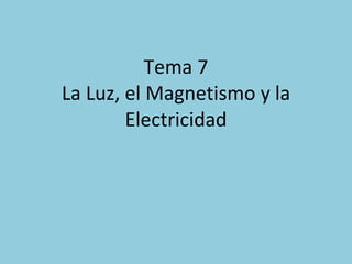 Tema 7 La Luz, el Magnetismo y la Electricidad 