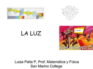 LA LUZ



Luisa Palta P, Prof. Matemática y Física
          San Marino College
 