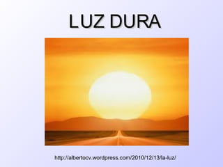 LUZ DURA




http://albertocv.wordpress.com/2010/12/13/la-luz/
 