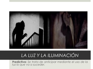 LA LUZ Y LA ILUMINACIÓN
Predictiva: Se trata de anticipar mediante el uso de la
luz lo que va a suceder.
 